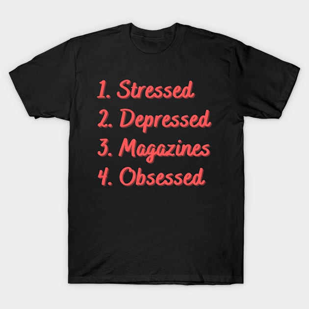 Stressed. Depressed. Magazines. Obsessed. T-Shirt by Eat Sleep Repeat